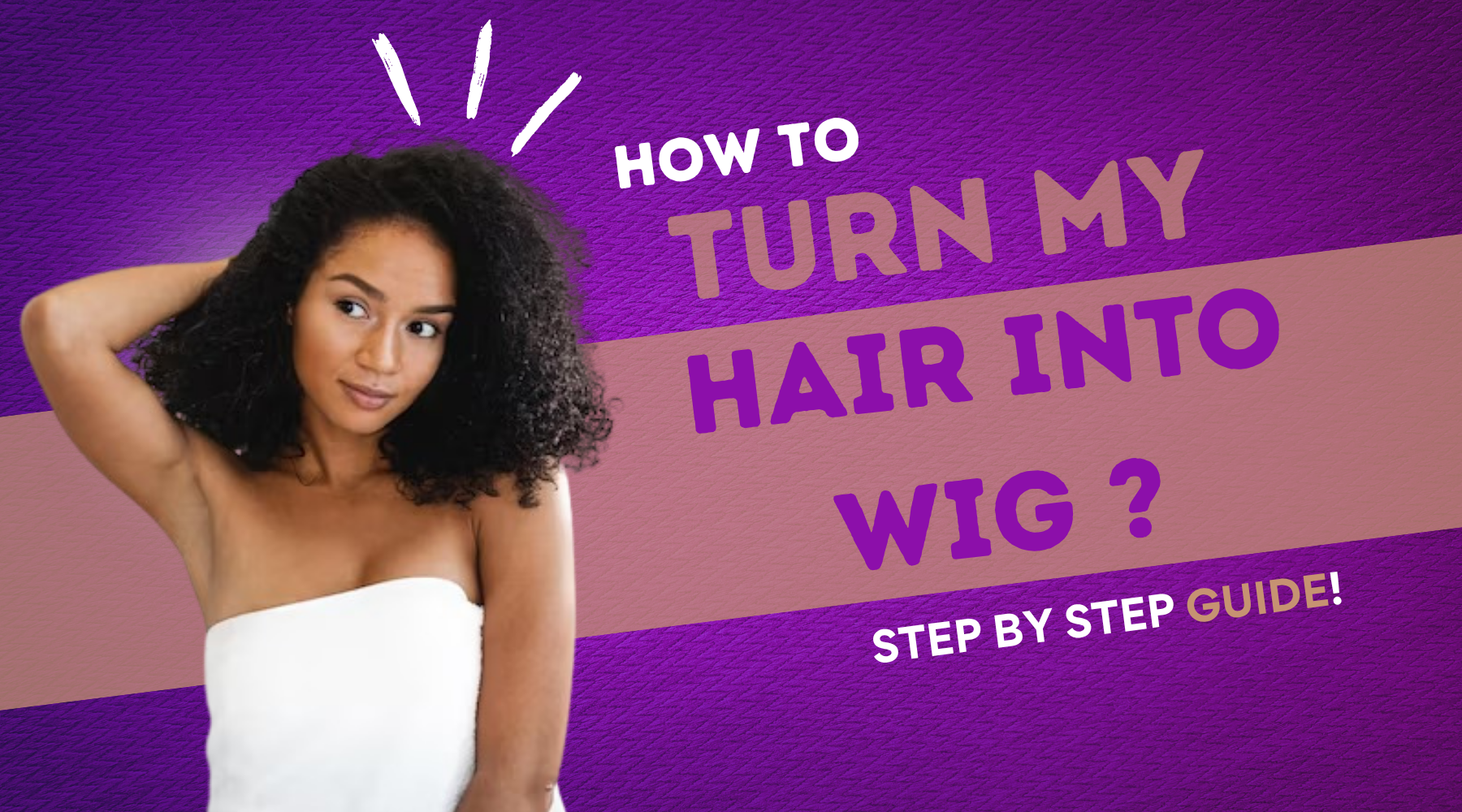 How to Turn My Hair Into a Wig? Step by Step Guide!